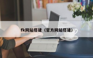 fk网站搭建（官方网站搭建）