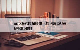 gptchat网站搭建（如何用github搭建网站）