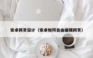 安卓网页设计（安卓如何自由编辑网页）