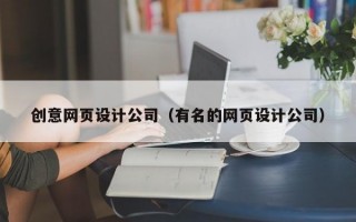 创意网页设计公司（有名的网页设计公司）