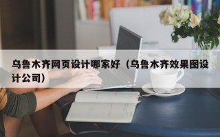 乌鲁木齐网页设计哪家好（乌鲁木齐效果图设计公司）
