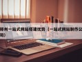 郑州一站式网站搭建优势（一站式网站制作公司）