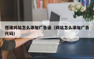 搭建网站怎么添加广告语（网站怎么添加广告代码）