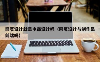 网页设计就是电商设计吗（网页设计与制作是前端吗）