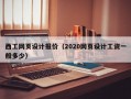西工网页设计报价（2020网页设计工资一般多少）