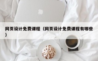 网页设计免费课程（网页设计免费课程有哪些）