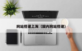 网站搭建上海（国内网站搭建）