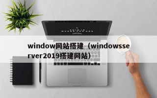 window网站搭建（windowsserver2019搭建网站）