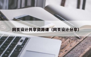 网页设计共享资源课（网页设计分享）