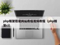 php框架搭建网站教程视频教程（php框架ci）