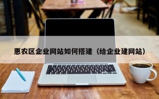 惠农区企业网站如何搭建（给企业建网站）