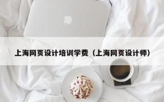 上海网页设计培训学费（上海网页设计师）