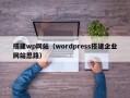 搭建wp网站（wordpress搭建企业网站思路）