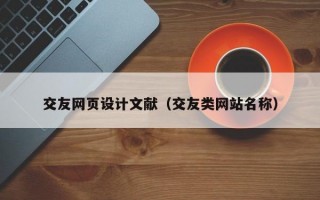 交友网页设计文献（交友类网站名称）