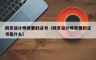 网页设计师需要的证书（网页设计师需要的证书是什么）
