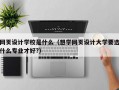 网页设计学校是什么（想学网页设计大学要选什么专业才好?）