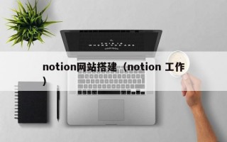 notion网站搭建（notion 工作）