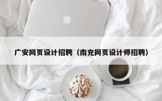 广安网页设计招聘（南充网页设计师招聘）