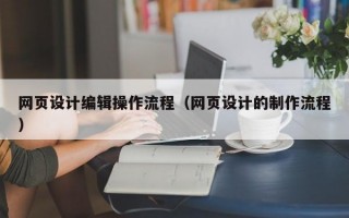网页设计编辑操作流程（网页设计的制作流程）