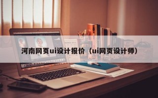 河南网页ui设计报价（ui网页设计师）