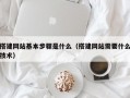 搭建网站基本步骤是什么（搭建网站需要什么技术）