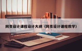 网页设计课程设计大纲（网页设计课程教学）