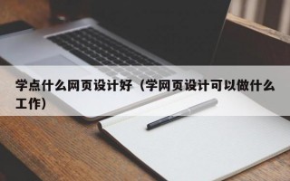 学点什么网页设计好（学网页设计可以做什么工作）
