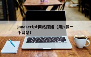 javascript网站搭建（用js做一个网站）