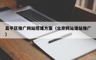 昌平区推广网站搭建方案（北京网站建站推广）