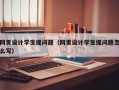 网页设计学生提问题（网页设计学生提问题怎么写）