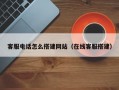 客服电话怎么搭建网站（在线客服搭建）