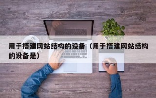 用于搭建网站结构的设备（用于搭建网站结构的设备是）
