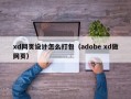 xd网页设计怎么打包（adobe xd做网页）