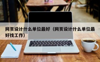 网页设计什么单位最好（网页设计什么单位最好找工作）
