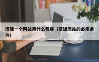 搭建一个网站用什么程序（搭建网站的必须条件）
