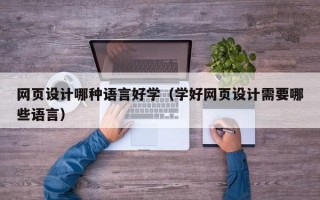 网页设计哪种语言好学（学好网页设计需要哪些语言）