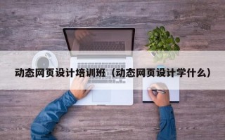 动态网页设计培训班（动态网页设计学什么）