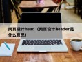 网页设计head（网页设计header是什么意思）
