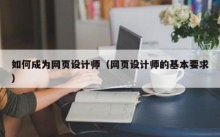 如何成为网页设计师（网页设计师的基本要求）