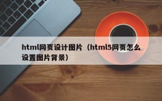 html网页设计图片（html5网页怎么设置图片背景）