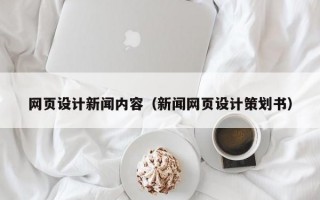 网页设计新闻内容（新闻网页设计策划书）
