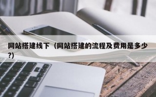网站搭建线下（网站搭建的流程及费用是多少?）