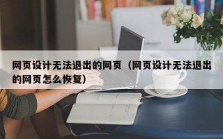 网页设计无法退出的网页（网页设计无法退出的网页怎么恢复）