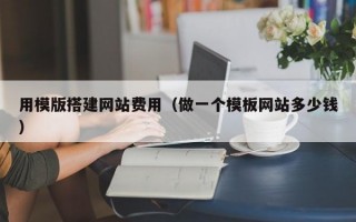 用模版搭建网站费用（做一个模板网站多少钱）