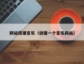 网站搭建音乐（创建一个音乐网站）