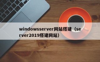 windowsserver网站搭建（server2019搭建网站）