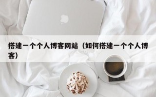 搭建一个个人博客网站（如何搭建一个个人博客）