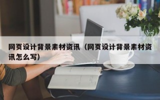 网页设计背景素材资讯（网页设计背景素材资讯怎么写）