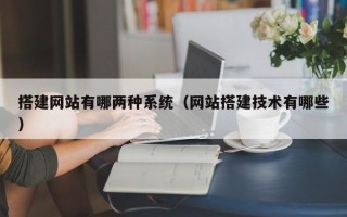 搭建网站有哪两种系统（网站搭建技术有哪些）