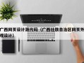 广西网页设计源代码（广西壮族自治区网页外观设计）
